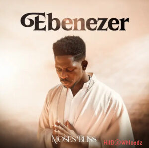 Moses Bliss - Ebenezer MP3 Download