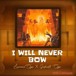 Lawrence Oyor - I Will Never Bow ft. Godswill Oyor MP3 Download